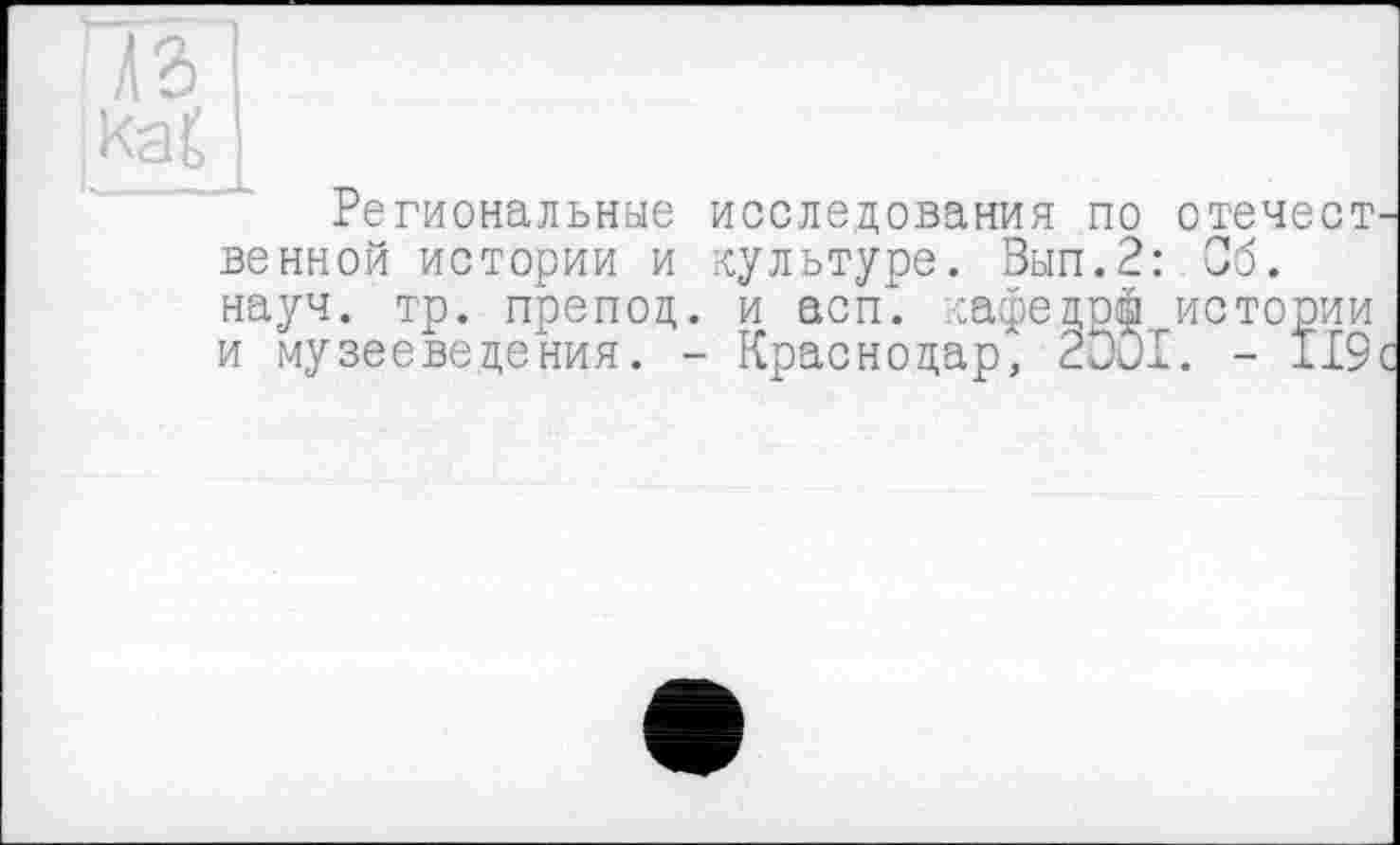 ﻿lb]
■ Kai I
Региональные исследования по отечест венной истории и культуре. Зып.2: Об. науч. тр. препод, и асп. :афедр| истории и музееведения. - Краснодар, 2001. - 119